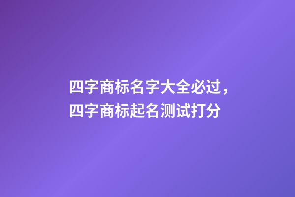 四字商标名字大全必过，四字商标起名测试打分-第1张-商标起名-玄机派