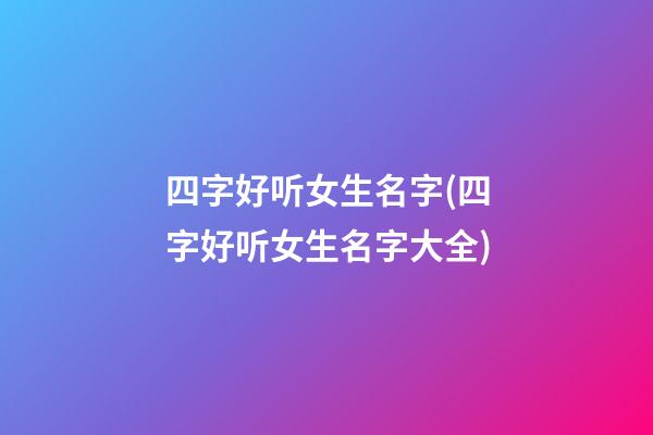 四字好听女生名字(四字好听女生名字大全)