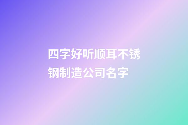 四字好听顺耳不锈钢制造公司名字-第1张-公司起名-玄机派