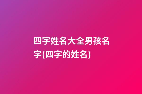 四字姓名大全男孩名字(四字的姓名)