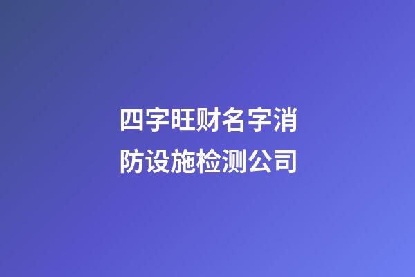 四字旺财名字消防设施检测公司-第1张-公司起名-玄机派