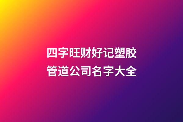 四字旺财好记塑胶管道公司名字大全-第1张-公司起名-玄机派