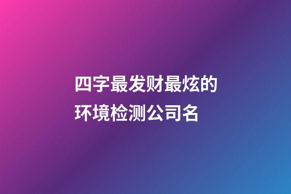 四字最发财最炫的环境检测公司名-第1张-公司起名-玄机派