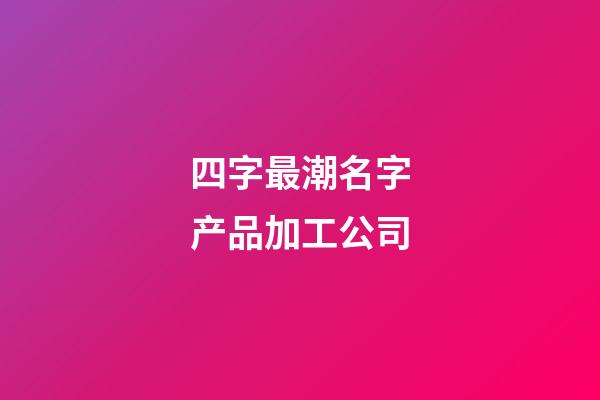 四字最潮名字产品加工公司-第1张-公司起名-玄机派