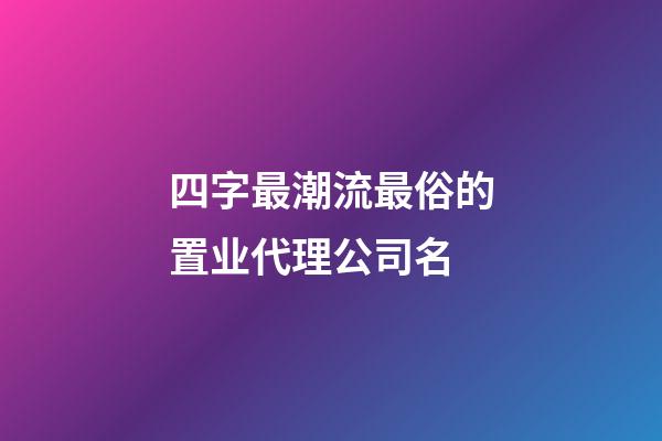 四字最潮流最俗的置业代理公司名-第1张-公司起名-玄机派
