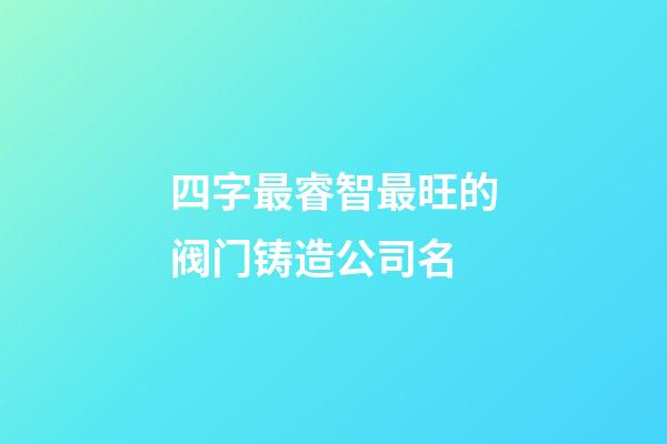 四字最睿智最旺的阀门铸造公司名-第1张-公司起名-玄机派