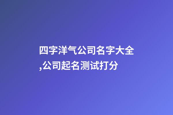 四字洋气公司名字大全,公司起名测试打分-第1张-公司起名-玄机派