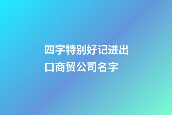 四字特别好记进出口商贸公司名字-第1张-公司起名-玄机派