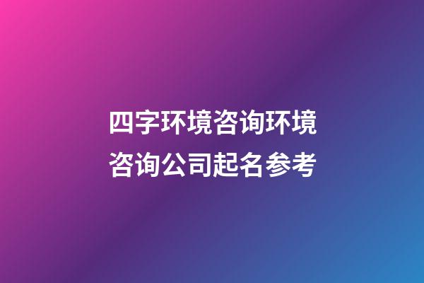四字环境咨询环境咨询公司起名参考-第1张-公司起名-玄机派