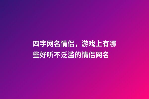 四字网名情侣，游戏上有哪些好听不泛滥的情侣网名-第1张-观点-玄机派
