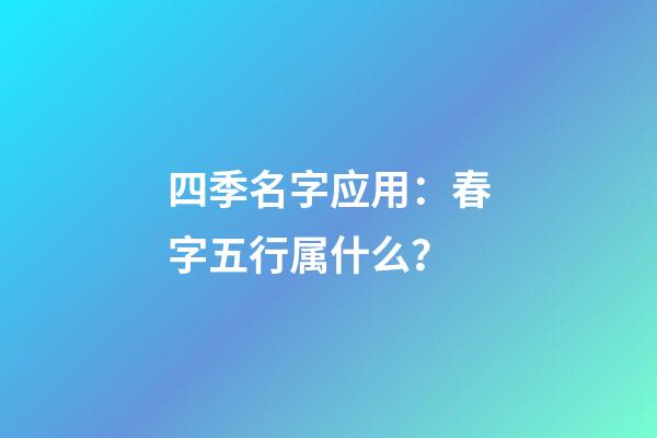 四季名字应用：春字五行属什么？