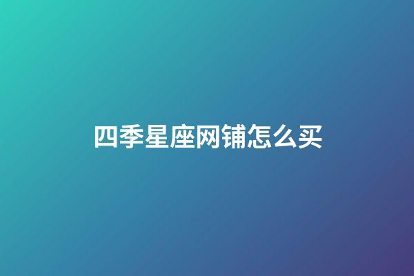 四季星座网铺怎么买-第1张-星座运势-玄机派