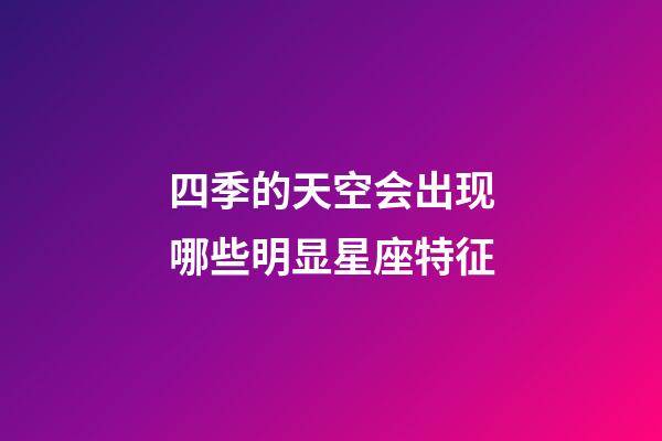 四季的天空会出现哪些明显星座特征-第1张-星座运势-玄机派