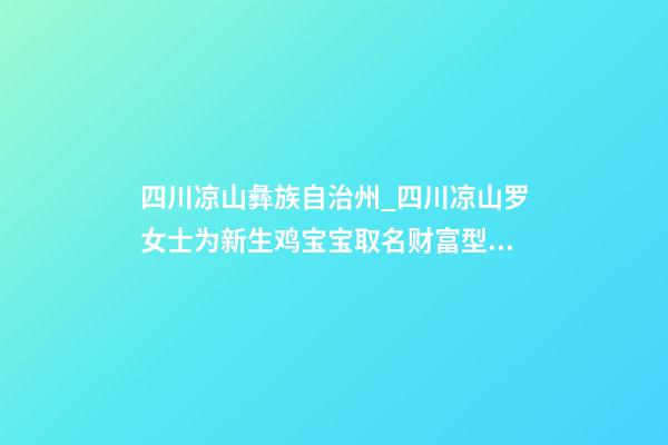 四川凉山彝族自治州_四川凉山罗女士为新生鸡宝宝取名财富型套餐-第1张-公司起名-玄机派