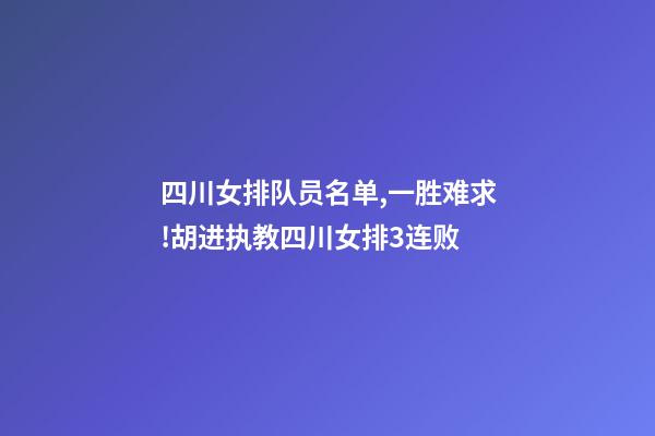 四川女排队员名单,一胜难求!胡进执教四川女排3连败-第1张-观点-玄机派