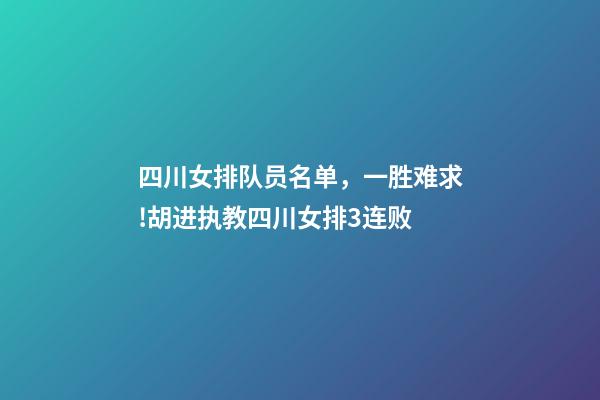 四川女排队员名单，一胜难求!胡进执教四川女排3连败-第1张-观点-玄机派