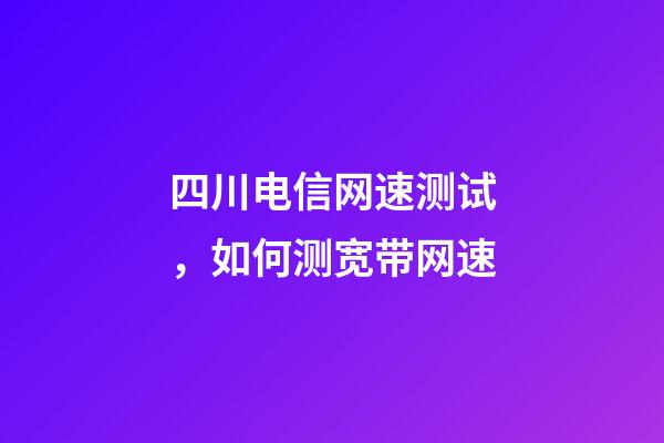 四川电信网速测试，如何测宽带网速-第1张-观点-玄机派