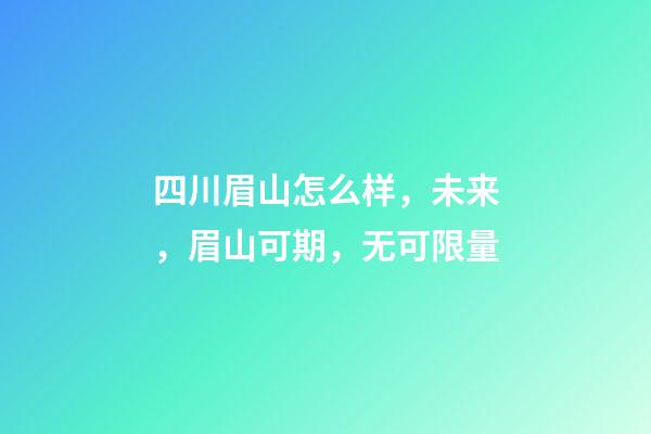 四川眉山怎么样，未来，眉山可期，无可限量-第1张-观点-玄机派