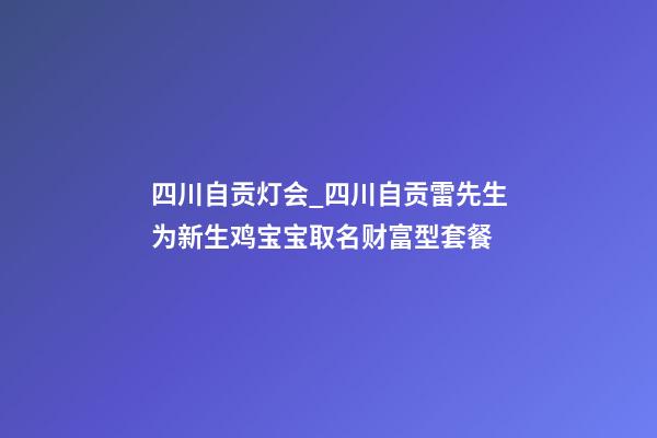 四川自贡灯会_四川自贡雷先生为新生鸡宝宝取名财富型套餐-第1张-公司起名-玄机派
