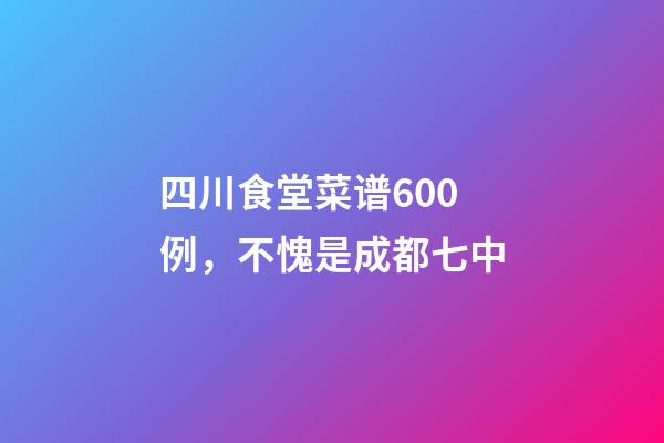 四川食堂菜谱600例，不愧是成都七中-第1张-观点-玄机派