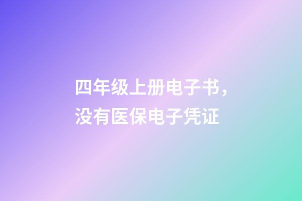 四年级上册电子书，没有医保电子凭证-第1张-观点-玄机派