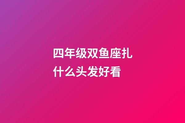 四年级双鱼座扎什么头发好看-第1张-星座运势-玄机派