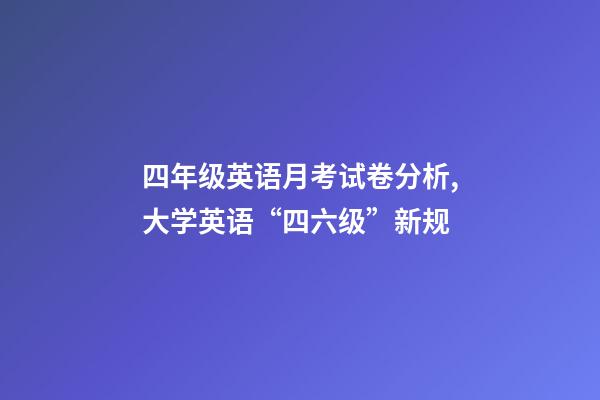 四年级英语月考试卷分析,大学英语“四六级”新规-第1张-观点-玄机派