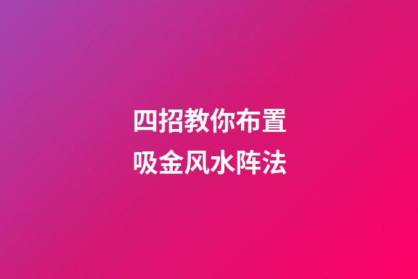 四招教你布置吸金风水阵法