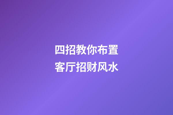 四招教你布置客厅招财风水