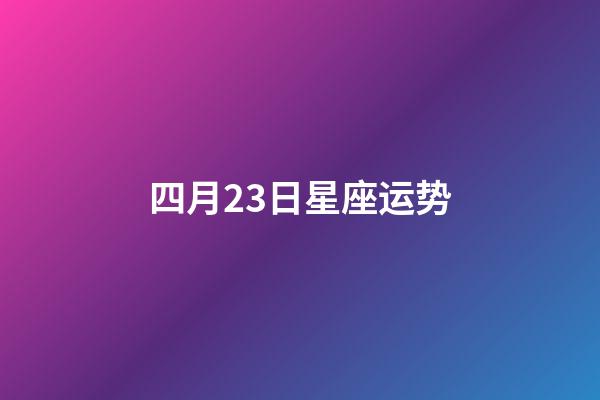 四月23日星座运势-第1张-星座运势-玄机派