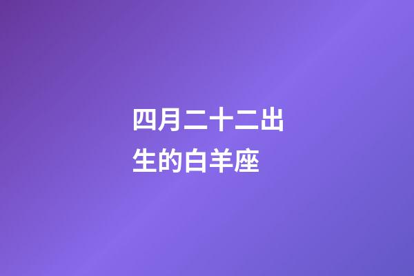 四月二十二出生的白羊座-第1张-星座运势-玄机派