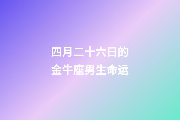 四月二十六日的金牛座男生命运-第1张-星座运势-玄机派