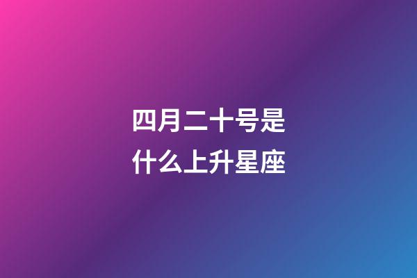 四月二十号是什么上升星座-第1张-星座运势-玄机派