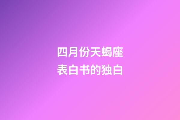 四月份天蝎座表白书的独白-第1张-星座运势-玄机派