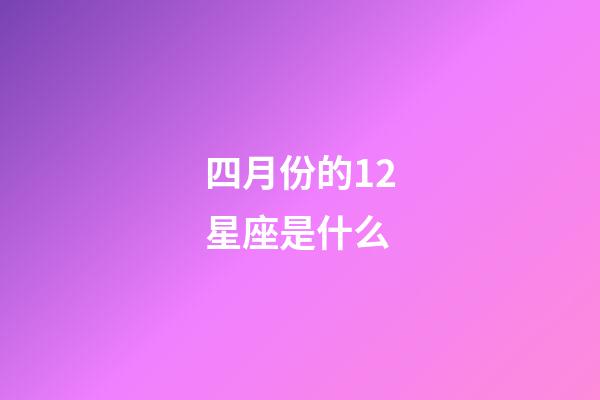 四月份的12星座是什么-第1张-星座运势-玄机派