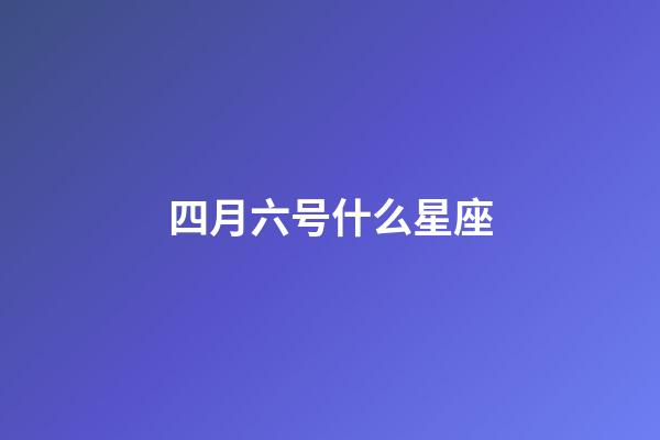 四月六号什么星座-第1张-星座运势-玄机派