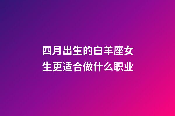 四月出生的白羊座女生更适合做什么职业-第1张-星座运势-玄机派