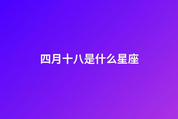 四月十八是什么星座（4月18日有什么含义）-第1张-星座运势-玄机派