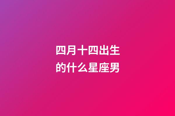 四月十四出生的什么星座男-第1张-星座运势-玄机派