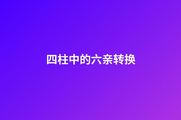 四柱中的六亲转换