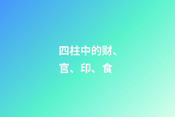 四柱中的财、官、印、食