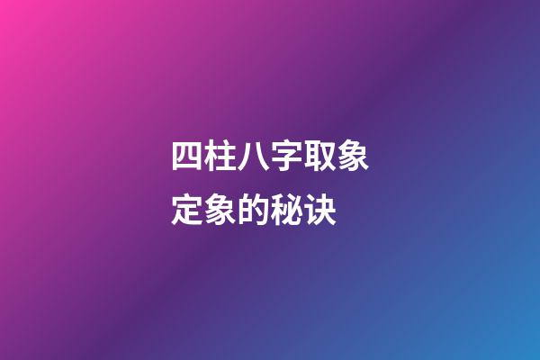 四柱八字取象定象的秘诀