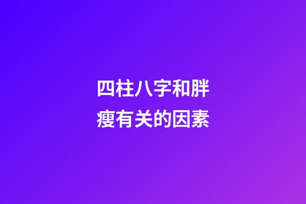 四柱八字和胖瘦有关的因素