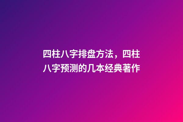 四柱八字排盘方法，四柱八字预测的几本经典著作-第1张-观点-玄机派