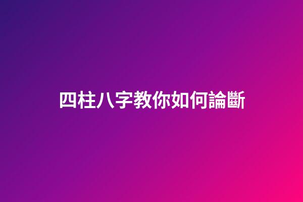 四柱八字教你如何論斷?
