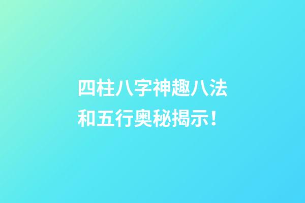 四柱八字神趣八法和五行奥秘揭示！