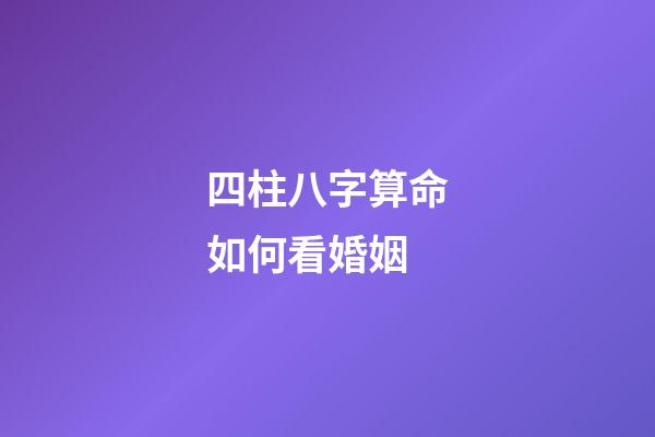 四柱八字算命如何看婚姻