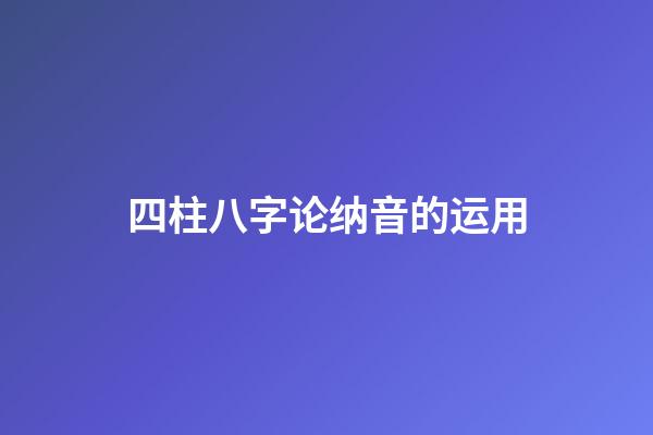 四柱八字论纳音的运用