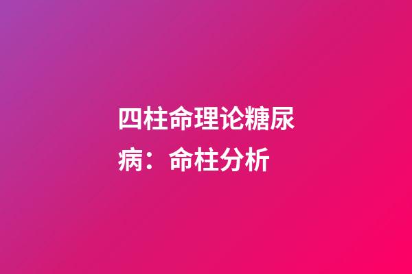 四柱命理论糖尿病：命柱分析