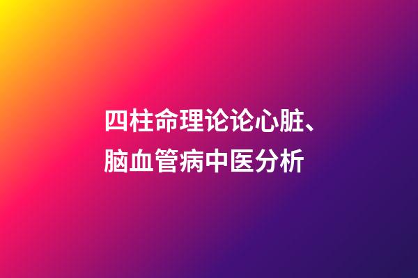 四柱命理论论心脏、脑血管病中医分析